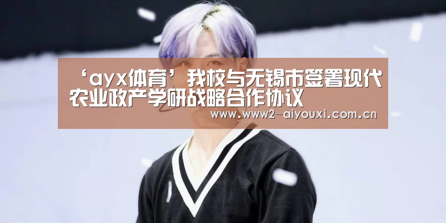 ‘ayx体育’我校与无锡市签署现代农业政产学研战略合作协议(图2) ayx体育